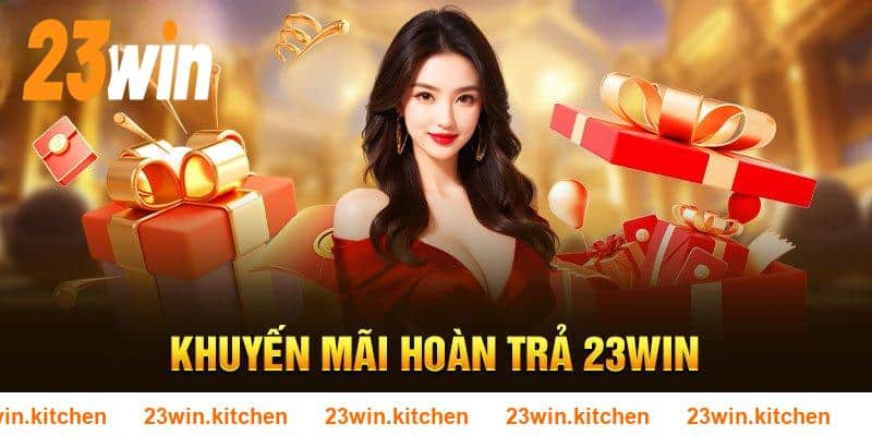Giải trí tại 23WIN nhận liền tay mức hoàn không giới hạn