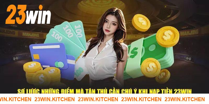 Một số lưu ý quan trọng khi giao dịch nạp vốn tại 23WIN